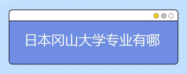 日本冈山大学专业有哪些