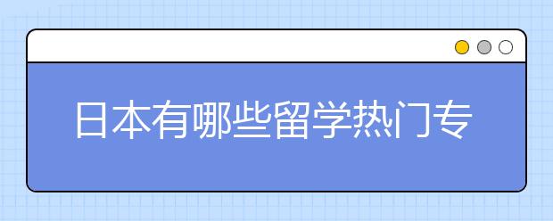 日本有哪些留学热门专业