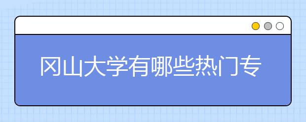 冈山大学有哪些热门专业