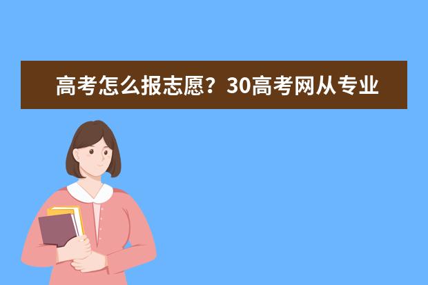 高考怎么报志愿？30高考网从专业、院校、城市三大维度来分析