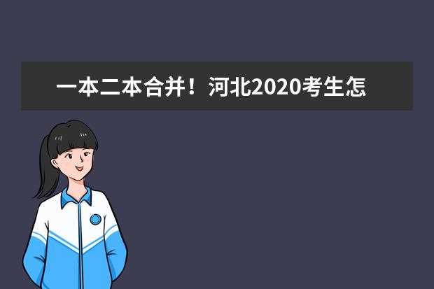 一本二本合并！河北2020考生怎么填报志愿？