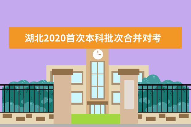 湖北2020首次本科批次合并对考生填报志愿有什么影响？