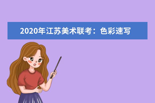 2020年江苏美术联考：色彩速写难度大，细节把控拉差距