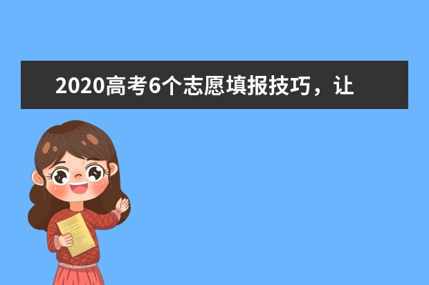 2020高考6个志愿填报技巧，让你报考利益最大化