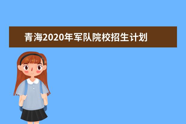 青海2020年军队院校招生计划