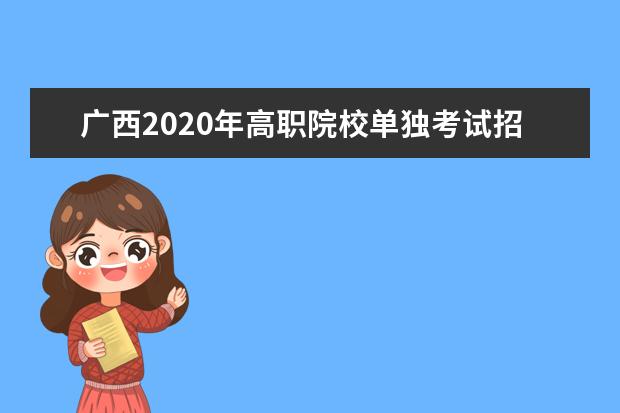 广西2020年高职院校单独考试招生和高职对口招生试点工作办法