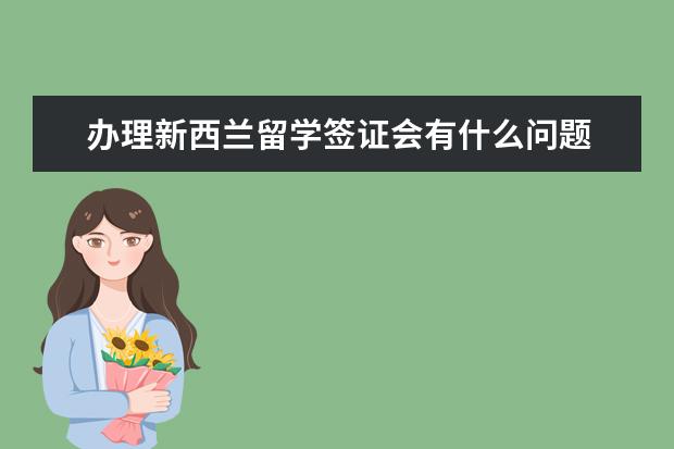 办理新西兰留学签证会有什么问题