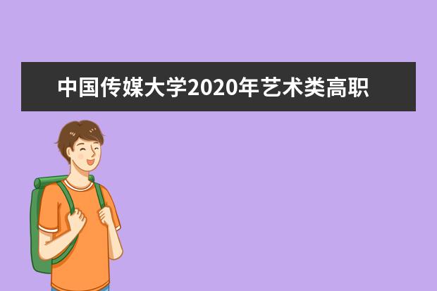 中国传媒大学2020年艺术类高职招生简章