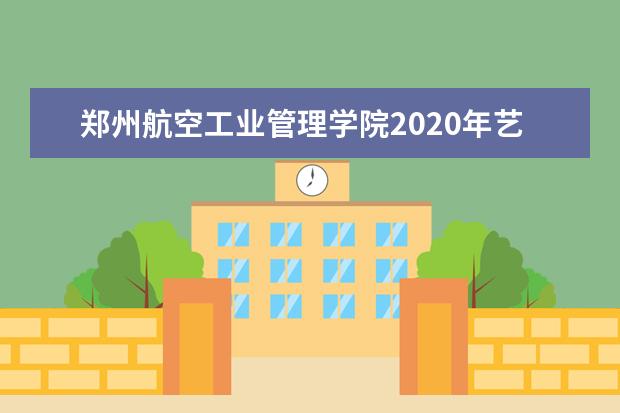 郑州航空工业管理学院2020年艺术类本科专业招生计划