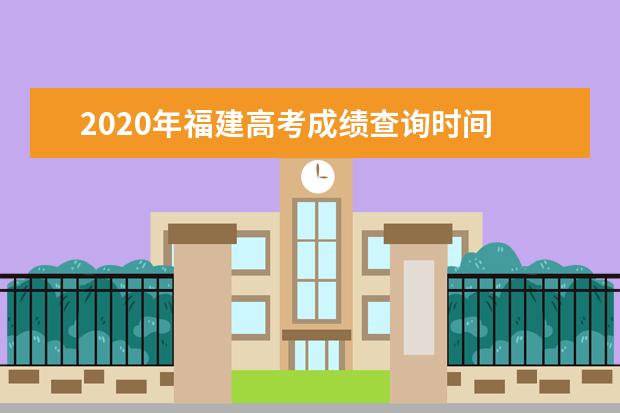 2020年福建高考成绩查询时间