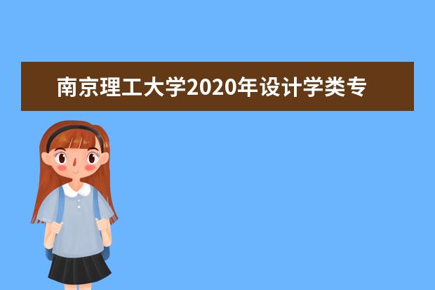 南京理工大学2020年设计学类专业招生计划