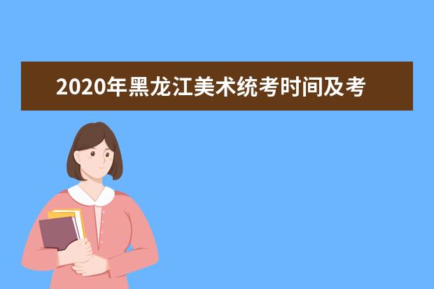 2020年黑龙江美术统考时间及考点