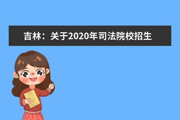 吉林：关于2020年司法院校招生考生须知