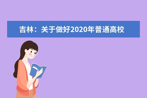 吉林：关于做好2020年普通高校招生网上填报志愿工作的通知