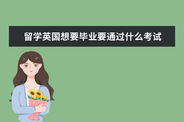 留学英国想要毕业要通过什么考试