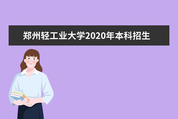 郑州轻工业大学2020年本科招生章程（含美术类）