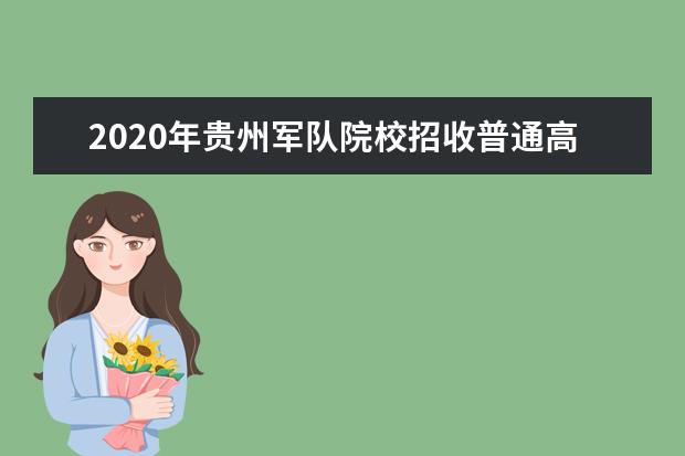 2020年贵州军队院校招收普通高中毕业生政治考核工作须知