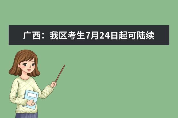 广西：我区考生7月24日起可陆续填报高考志愿