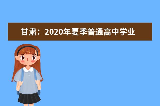 甘肃：2020年夏季普通高中学业水平考试温馨提示