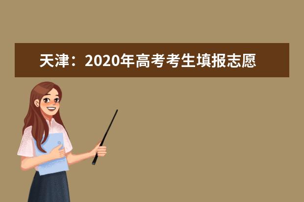 天津：2020年高考考生填报志愿（四）