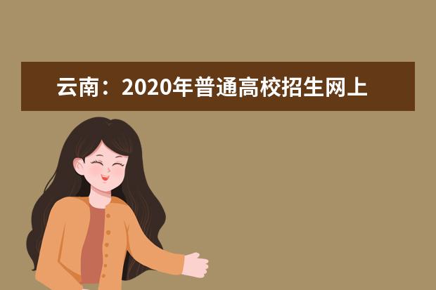 云南：2020年普通高校招生网上填报志愿考生须知