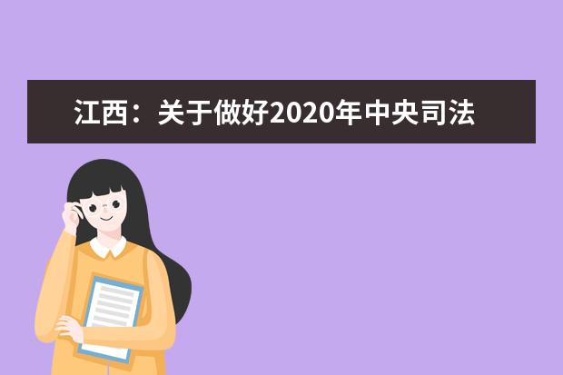 江西：关于做好2020年中央司法警官学院、江西司法警官职业学院招生政审面试体检和体能测试工作的通知