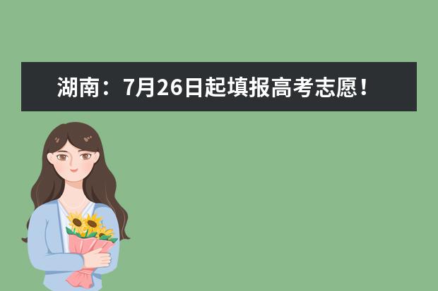 湖南：7月26日起填报高考志愿！