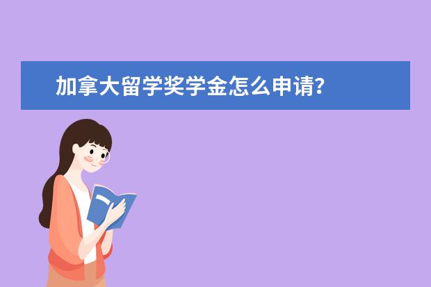 加拿大留学奖学金怎么申请？