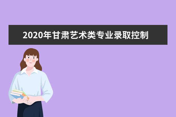 2020年甘肃艺术类专业录取控制线