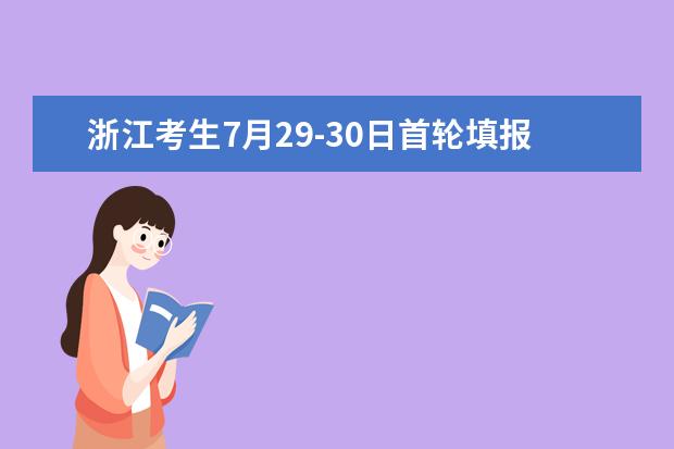 浙江考生7月29-30日首轮填报志愿，这些注意事项要知道