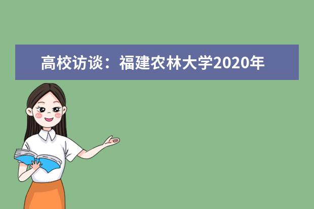 高校访谈：福建农林大学2020年招生计划