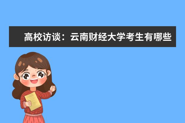 高校访谈：云南财经大学考生有哪些录取原则需注意？