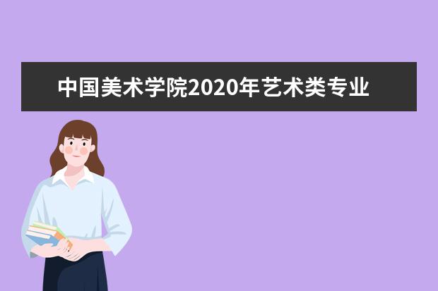 中国美术学院2020年艺术类专业录取控制线