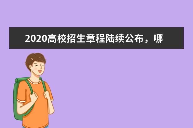 2020高校招生章程陆续公布，哪些信息需要重点关注？