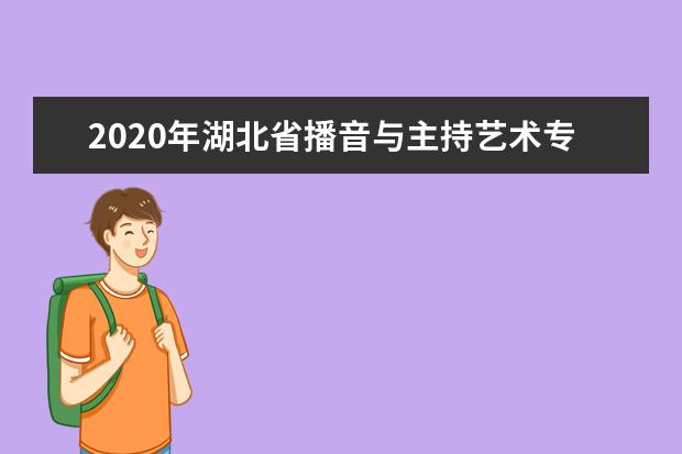 2020年湖北省播音与主持艺术专业统考报考须知