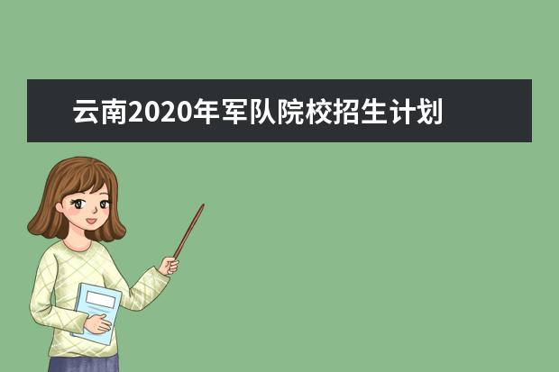 云南2020年军队院校招生计划