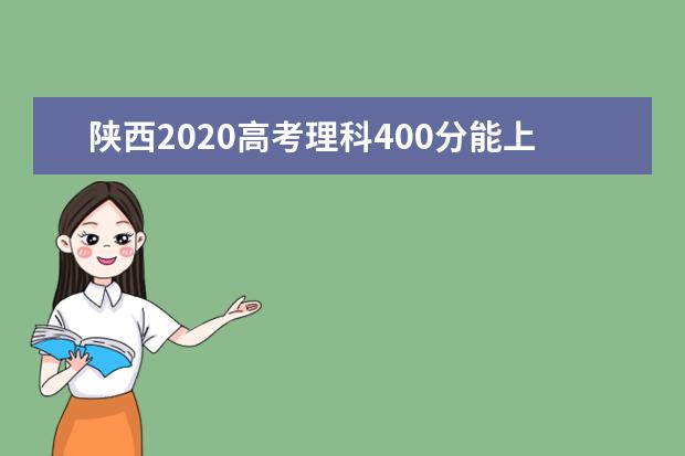 陕西2020高考理科400分能上的大学有哪些？