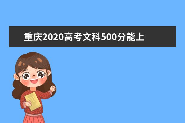 重庆2020高考文科500分能上的大学有哪些？