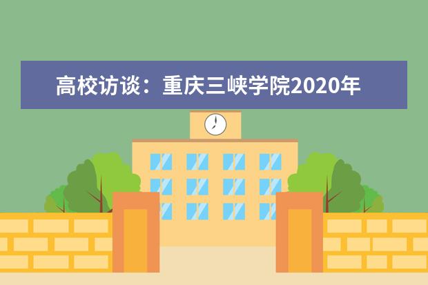 高校访谈：重庆三峡学院2020年招生计划是多少？