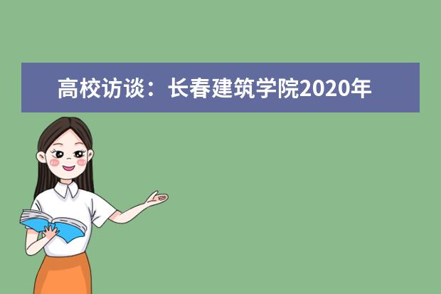 高校访谈：长春建筑学院2020年招生专业和计划