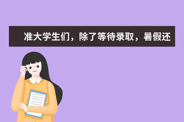 准大学生们，除了等待录取，暑假还能干点啥？