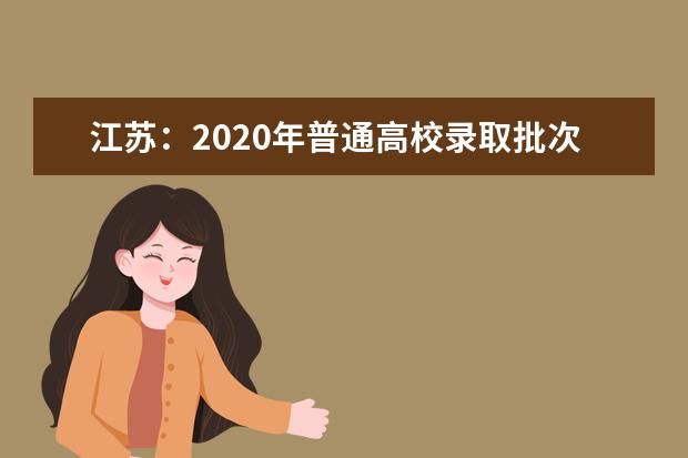 江苏：2020年普通高校录取批次和时间安排