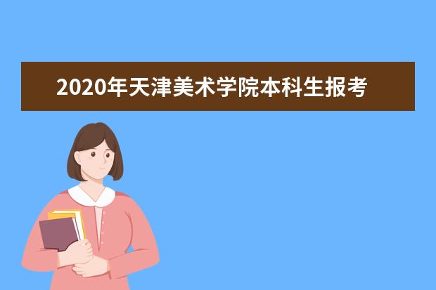 2020年天津美术学院本科生报考考生问答