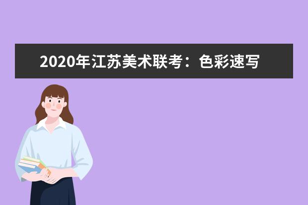 2020年江苏美术联考：色彩速写难度大，细节把控拉差距