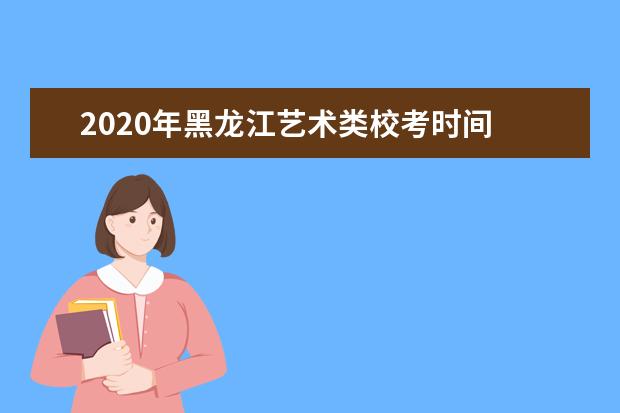 2020年黑龙江艺术类校考时间