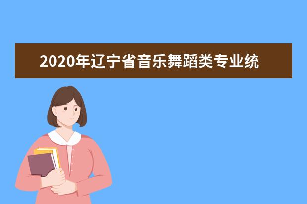 2020年辽宁省音乐舞蹈类专业统考考试说明（试行）