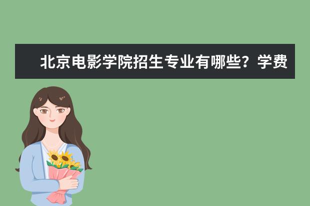 北京电影学院招生专业有哪些？学费是多少？