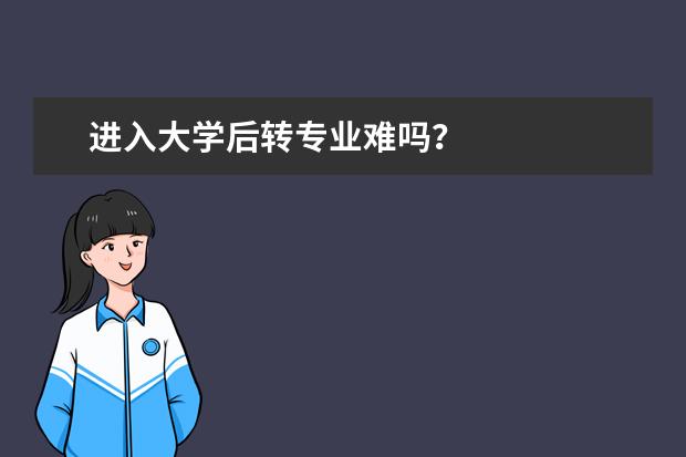 进入大学后转专业难吗？