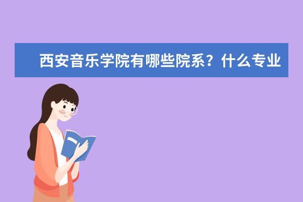 西安音乐学院有哪些院系？什么专业比较好？