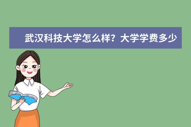 武汉科技大学怎么样？大学学费多少钱一年？